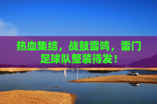 热血集结，战鼓雷鸣，雷门足球队整装待发！