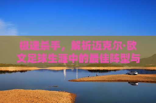 极速杀手，解析迈克尔·欧文足球生涯中的最佳阵型与战术定位
