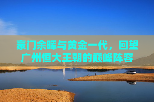 豪门余晖与黄金一代，回望广州恒大王朝的巅峰阵容