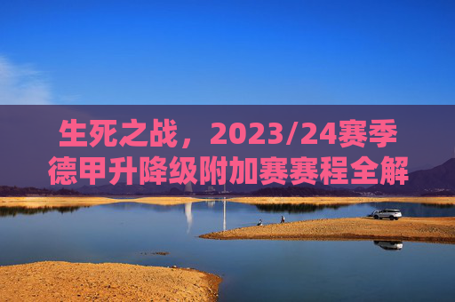 生死之战，2023/24赛季德甲升降级附加赛赛程全解析