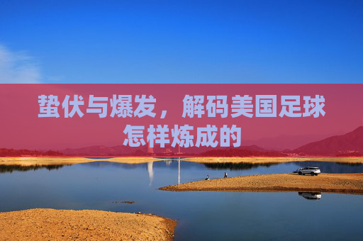 蛰伏与爆发,解码美国足球怎样炼成的