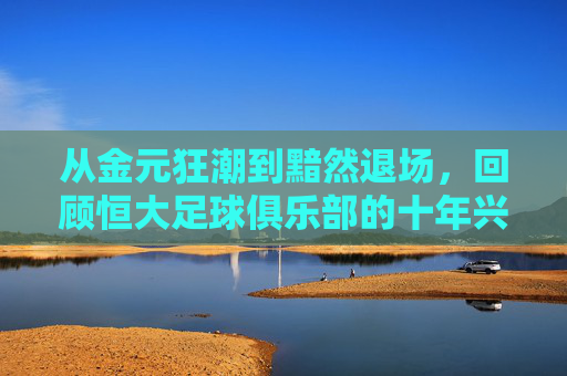 从金元狂潮到黯然退场，回顾恒大足球俱乐部的十年兴衰史