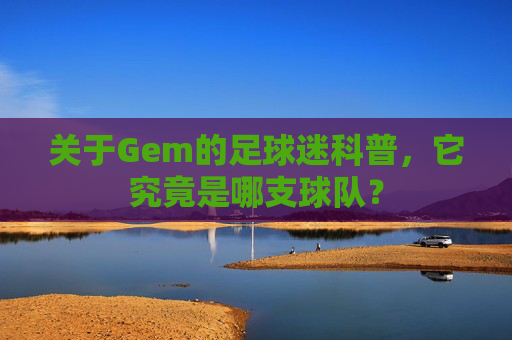 关于Gem的足球迷科普,它究竟是哪支球队?