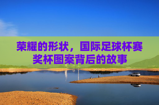 荣耀的形状，国际足球杯赛奖杯图案背后的故事