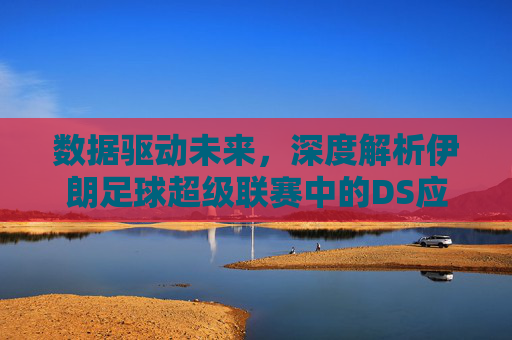 数据驱动未来,深度解析伊朗足球超级联赛中的DS应用与变革