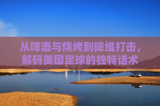 从啤酒与烧烤到降维打击，解码美国足球的独特话术