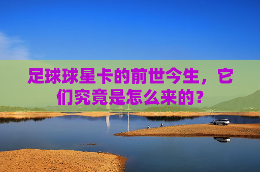 足球球星卡的前世今生,它们究竟是怎么来的?