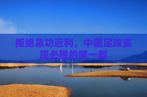 拒绝急功近利，中国足球实现必胜的唯一解