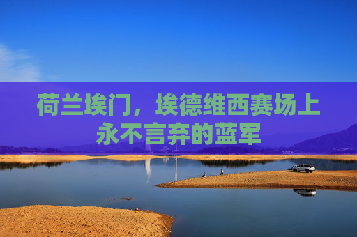 荷兰埃门，埃德维西赛场上永不言弃的蓝军