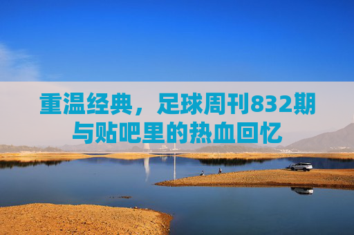 重温经典,足球周刊832期与贴吧里的热血回忆
