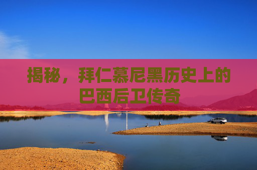 揭秘,拜仁慕尼黑历史上的巴西后卫传奇
