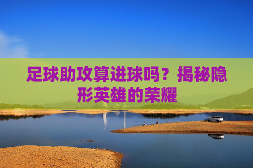足球助攻算进球吗?揭秘隐形英雄的荣耀