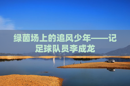 绿茵场上的追风少年——记足球队员李成龙