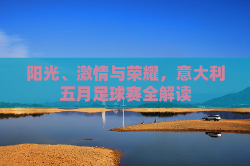 阳光、激情与荣耀,意大利五月足球赛全解读