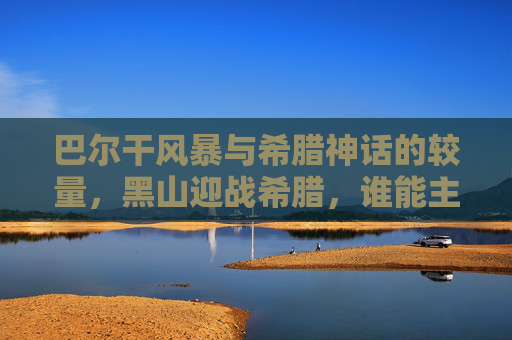 巴尔干风暴与希腊神话的较量,黑山迎战希腊,谁能主宰绿茵场?