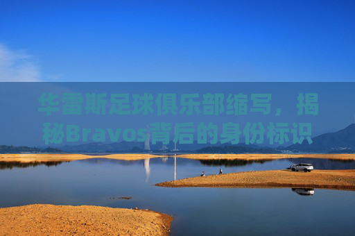 华雷斯足球俱乐部缩写,揭秘Bravos背后的身份标识