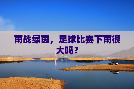 雨战绿茵，足球比赛下雨很大吗？