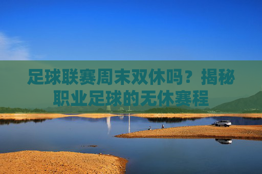 足球联赛周末双休吗？揭秘职业足球的无休赛程