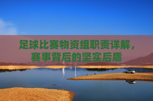 足球比赛物资组职责详解,赛事背后的坚实后盾