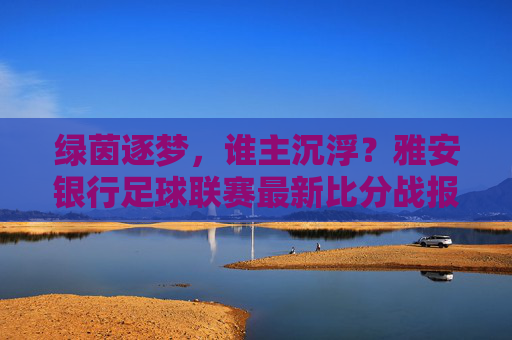 绿茵逐梦,谁主沉浮?雅安银行足球联赛最新比分战报