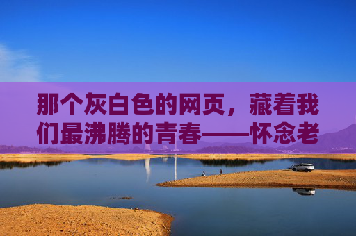 那个灰白色的网页,藏着我们最沸腾的青春——怀念老版新浪足球即时比分