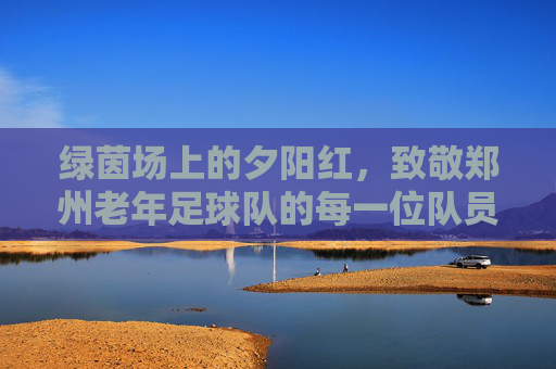 绿茵场上的夕阳红,致敬郑州老年足球队的每一位队员