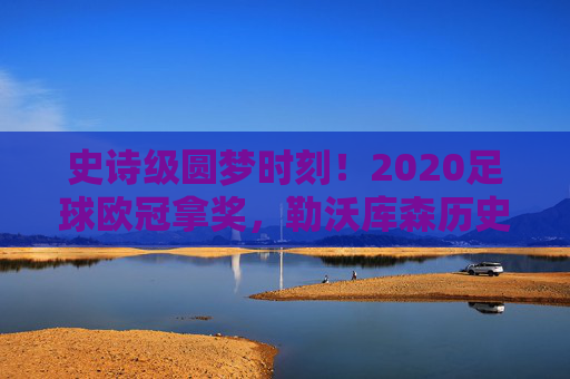 史诗级圆梦时刻!2020足球欧冠拿奖,勒沃库森历史性首夺冠军