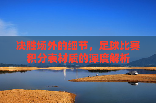 决胜场外的细节,足球比赛积分表材质的深度解析