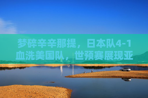 梦碎辛辛那提,日本队4-1血洗美国队,世预赛展现亚洲霸主风范