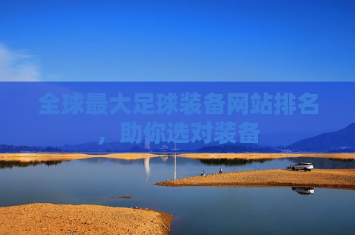 全球最大足球装备网站排名,助你选对装备