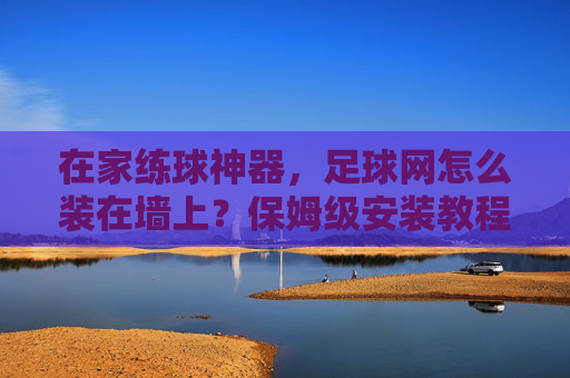 在家练球神器，足球网怎么装在墙上？保姆级安装教程