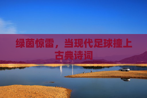绿茵惊雷，当现代足球撞上古典诗词