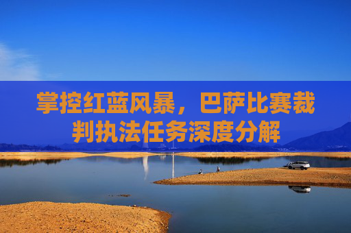 掌控红蓝风暴，巴萨比赛裁判执法任务深度分解