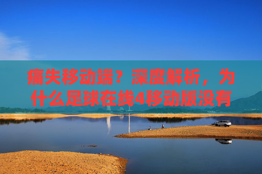 痛失移动端？深度解析，为什么足球在线4移动版没有，玩家该如何自处？