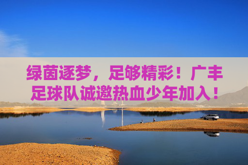 绿茵逐梦,足够精彩!广丰足球队诚邀热血少年加入!