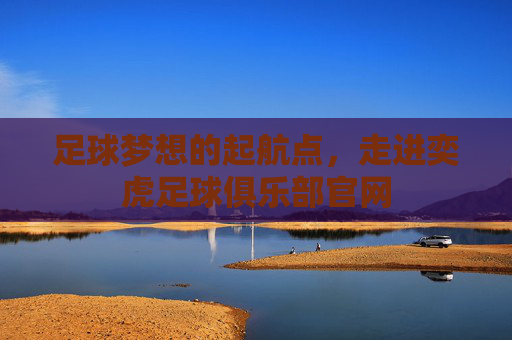 足球梦想的起航点，走进奕虎足球俱乐部官网