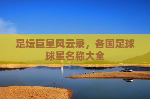 足坛巨星风云录,各国足球球星名称大全