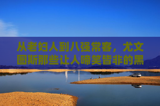 从老妇人到八强常客，尤文图斯那些让人啼笑皆非的黑称背后