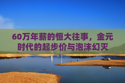 60万年薪的恒大往事，金元时代的起步价与泡沫幻灭