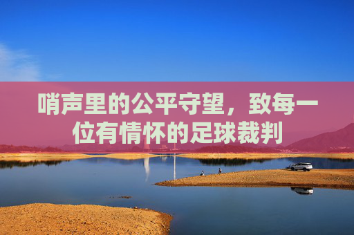 哨声里的公平守望，致每一位有情怀的足球裁判