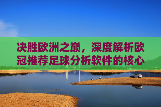 决胜欧洲之巅,深度解析欧冠推荐足球分析软件的核心价值与应用策略