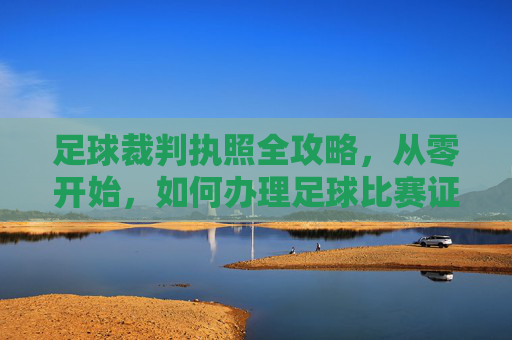 足球裁判执照全攻略,从零开始,如何办理足球比赛证
