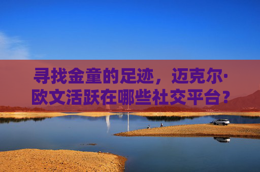 寻找金童的足迹,迈克尔·欧文活跃在哪些社交平台?
