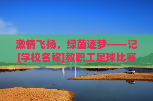 激情飞扬，绿茵逐梦——记[学校名称]教职工足球比赛圆满落幕