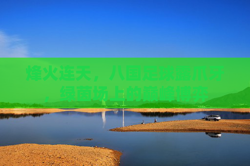 烽火连天,八国足球露爪牙,绿茵场上的巅峰博弈