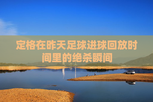 定格在昨天足球进球回放时间里的绝杀瞬间