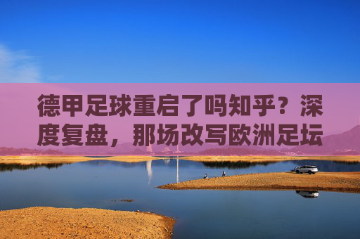 德甲足球重启了吗知乎？深度复盘，那场改写欧洲足坛历史的空场奇迹