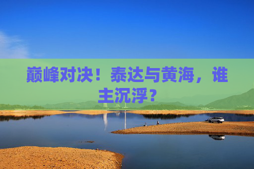 巅峰对决!泰达与黄海,谁主沉浮?