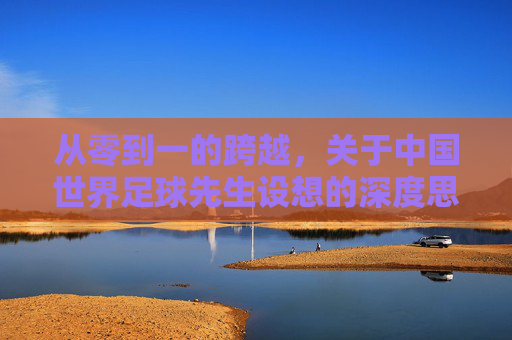 从零到一的跨越，关于中国世界足球先生设想的深度思考