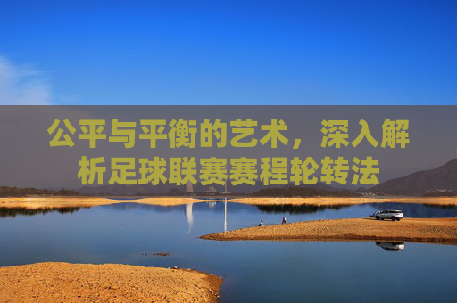 公平与平衡的艺术,深入解析足球联赛赛程轮转法